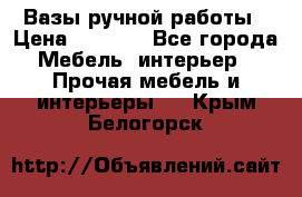 Вазы ручной работы › Цена ­ 7 000 - Все города Мебель, интерьер » Прочая мебель и интерьеры   . Крым,Белогорск